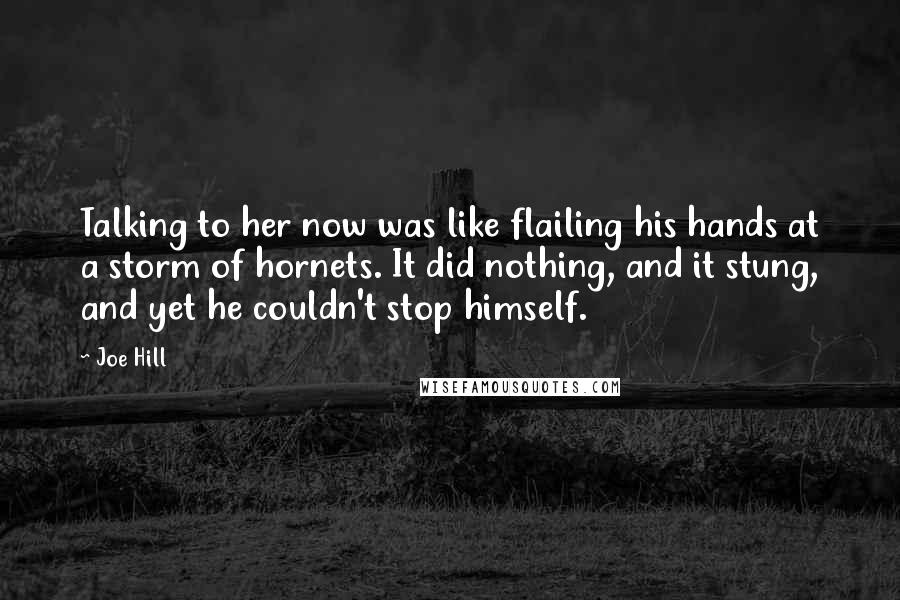 Joe Hill Quotes: Talking to her now was like flailing his hands at a storm of hornets. It did nothing, and it stung, and yet he couldn't stop himself.