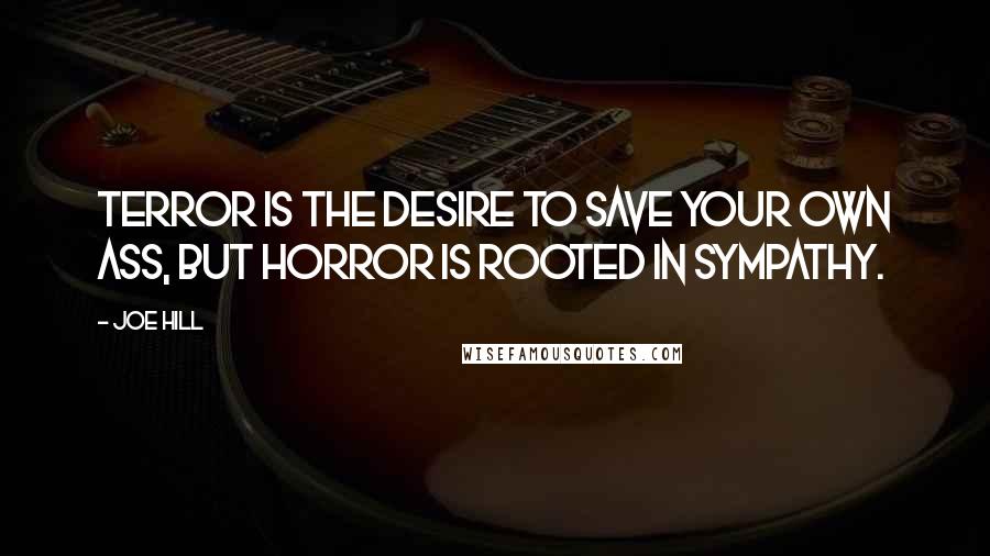 Joe Hill Quotes: Terror is the desire to save your own ass, but horror is rooted in sympathy.
