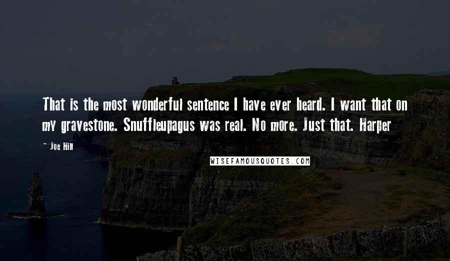 Joe Hill Quotes: That is the most wonderful sentence I have ever heard. I want that on my gravestone. Snuffleupagus was real. No more. Just that. Harper