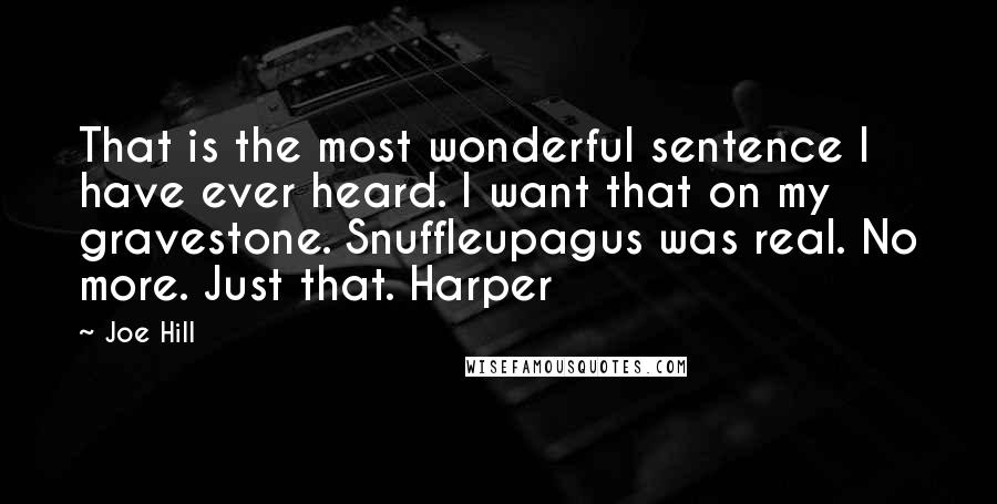 Joe Hill Quotes: That is the most wonderful sentence I have ever heard. I want that on my gravestone. Snuffleupagus was real. No more. Just that. Harper