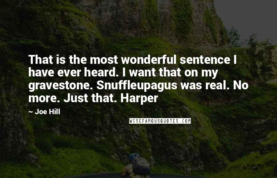 Joe Hill Quotes: That is the most wonderful sentence I have ever heard. I want that on my gravestone. Snuffleupagus was real. No more. Just that. Harper