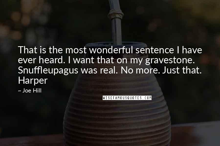 Joe Hill Quotes: That is the most wonderful sentence I have ever heard. I want that on my gravestone. Snuffleupagus was real. No more. Just that. Harper