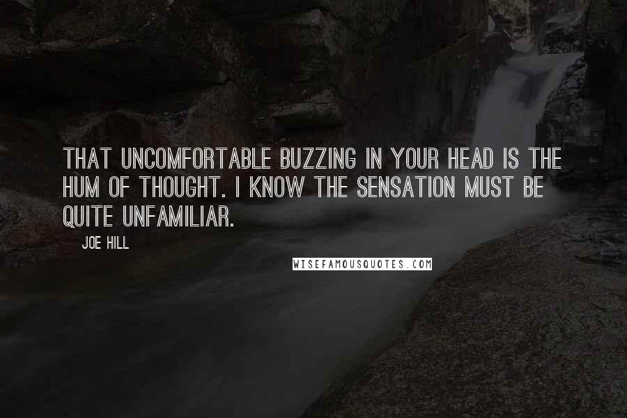 Joe Hill Quotes: That uncomfortable buzzing in your head is the hum of thought. I know the sensation must be quite unfamiliar.