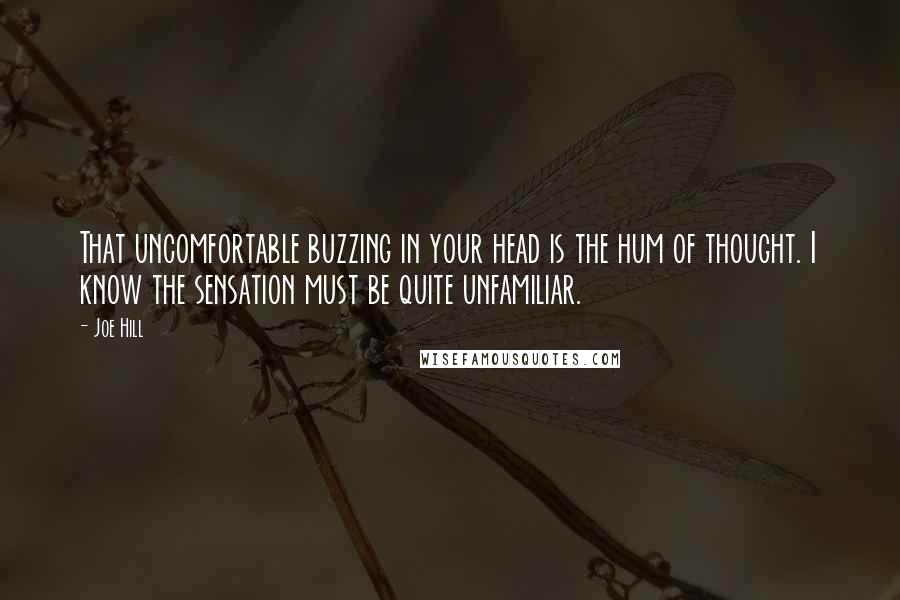 Joe Hill Quotes: That uncomfortable buzzing in your head is the hum of thought. I know the sensation must be quite unfamiliar.