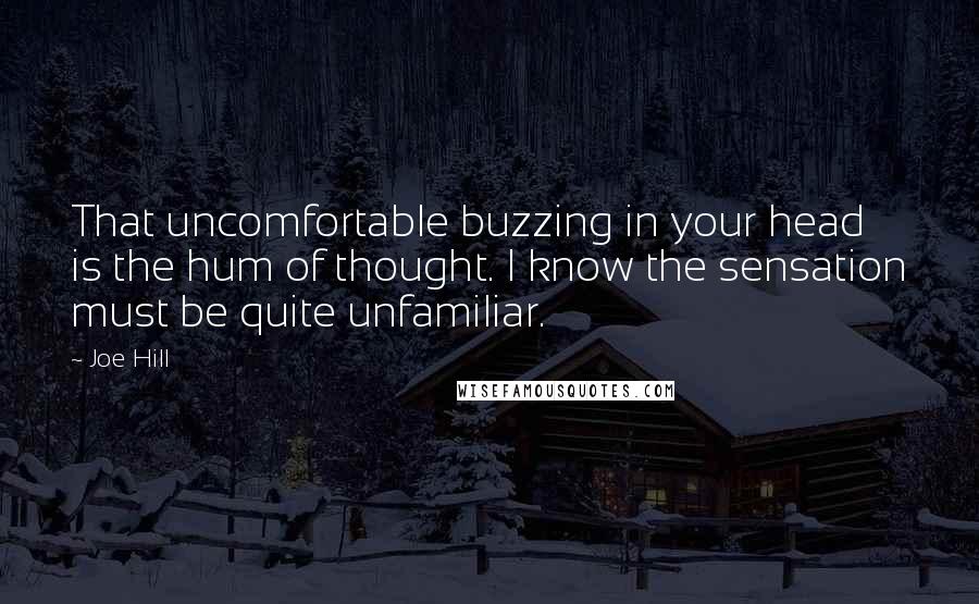 Joe Hill Quotes: That uncomfortable buzzing in your head is the hum of thought. I know the sensation must be quite unfamiliar.