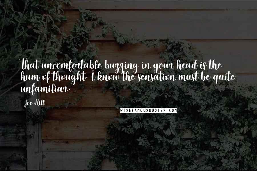 Joe Hill Quotes: That uncomfortable buzzing in your head is the hum of thought. I know the sensation must be quite unfamiliar.