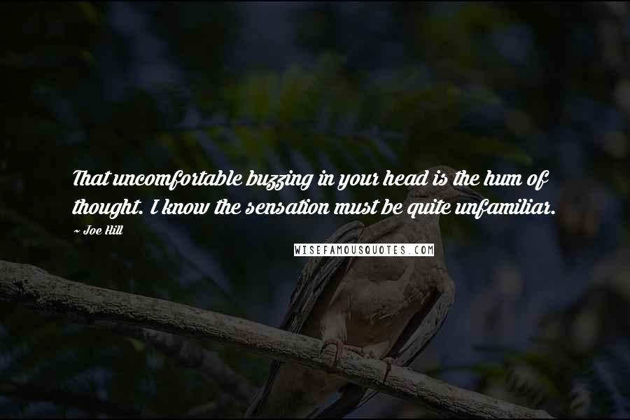 Joe Hill Quotes: That uncomfortable buzzing in your head is the hum of thought. I know the sensation must be quite unfamiliar.