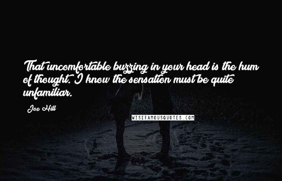 Joe Hill Quotes: That uncomfortable buzzing in your head is the hum of thought. I know the sensation must be quite unfamiliar.