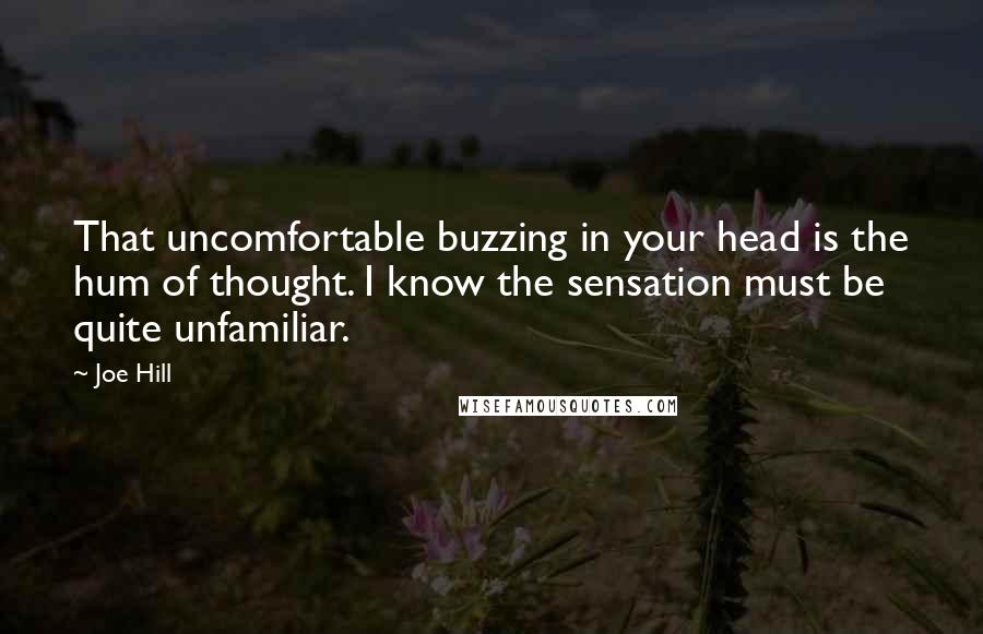 Joe Hill Quotes: That uncomfortable buzzing in your head is the hum of thought. I know the sensation must be quite unfamiliar.