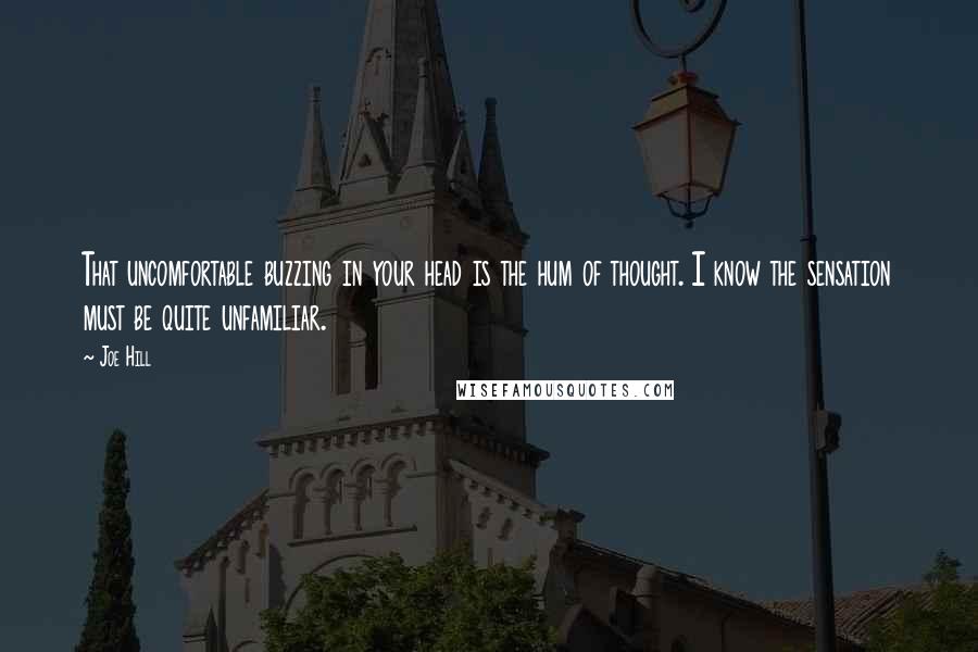 Joe Hill Quotes: That uncomfortable buzzing in your head is the hum of thought. I know the sensation must be quite unfamiliar.