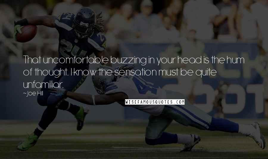 Joe Hill Quotes: That uncomfortable buzzing in your head is the hum of thought. I know the sensation must be quite unfamiliar.