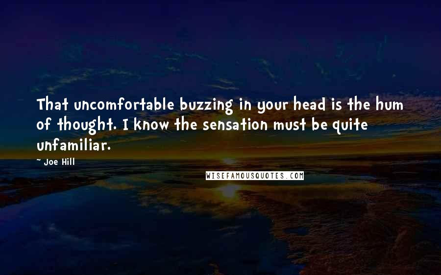 Joe Hill Quotes: That uncomfortable buzzing in your head is the hum of thought. I know the sensation must be quite unfamiliar.