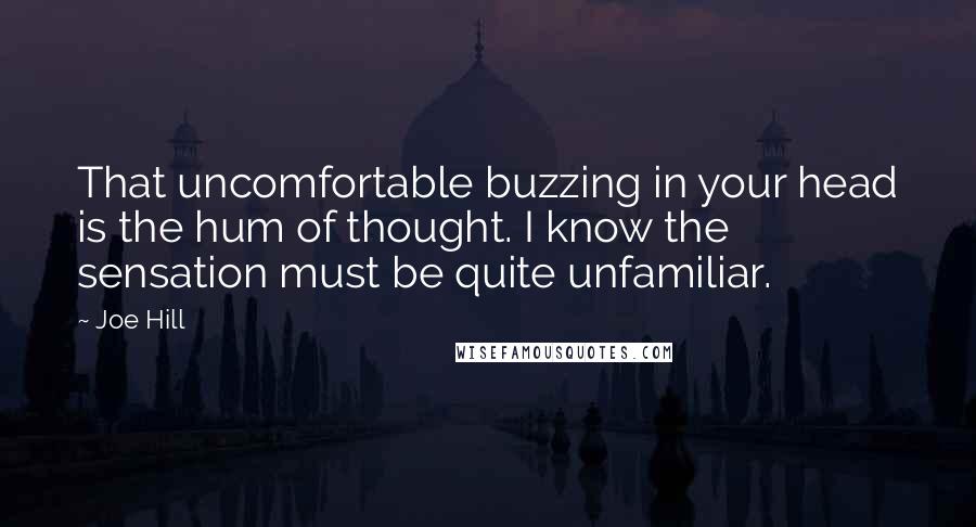 Joe Hill Quotes: That uncomfortable buzzing in your head is the hum of thought. I know the sensation must be quite unfamiliar.