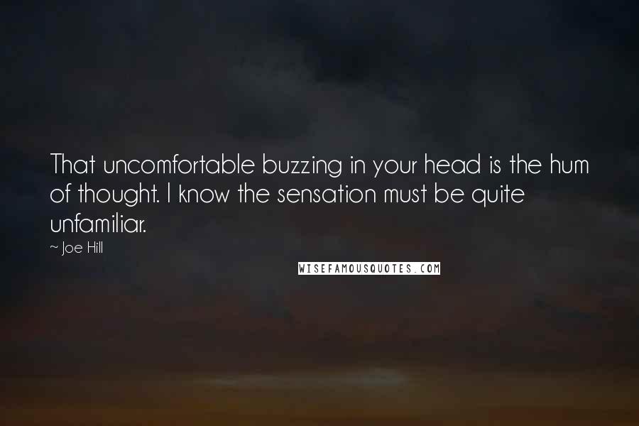 Joe Hill Quotes: That uncomfortable buzzing in your head is the hum of thought. I know the sensation must be quite unfamiliar.