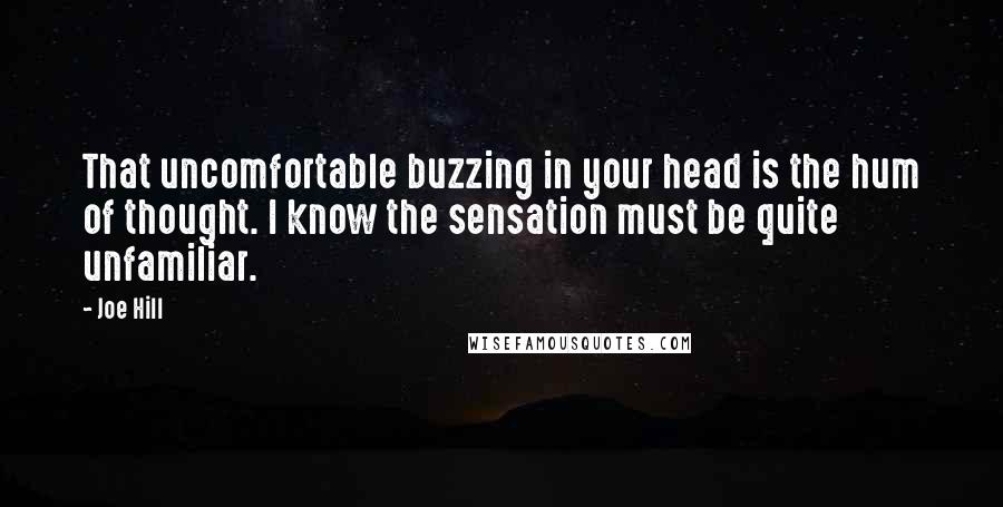 Joe Hill Quotes: That uncomfortable buzzing in your head is the hum of thought. I know the sensation must be quite unfamiliar.