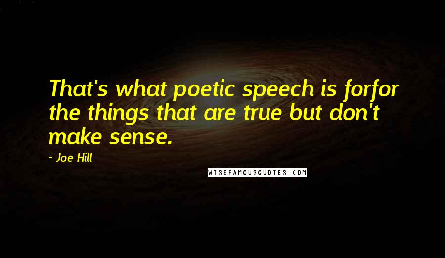 Joe Hill Quotes: That's what poetic speech is forfor the things that are true but don't make sense.