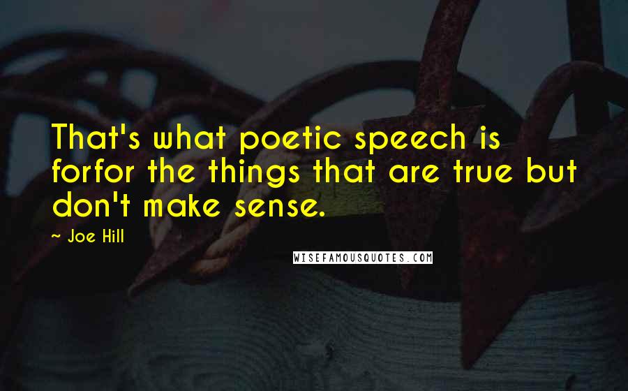 Joe Hill Quotes: That's what poetic speech is forfor the things that are true but don't make sense.