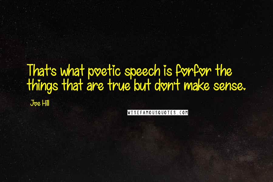 Joe Hill Quotes: That's what poetic speech is forfor the things that are true but don't make sense.