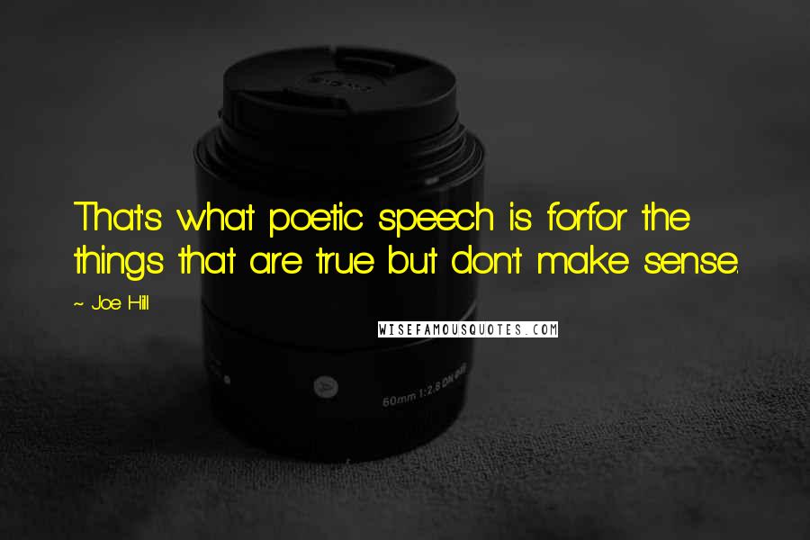 Joe Hill Quotes: That's what poetic speech is forfor the things that are true but don't make sense.