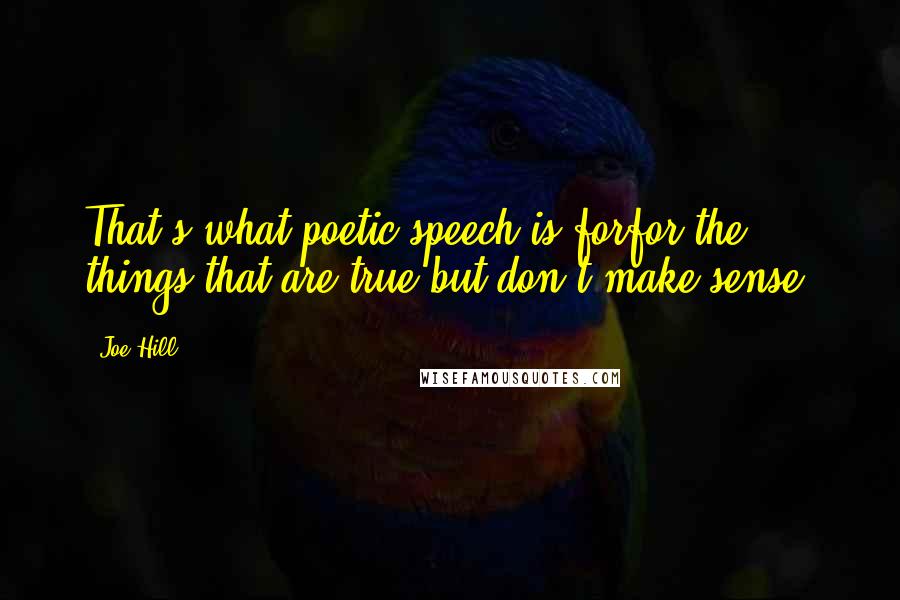 Joe Hill Quotes: That's what poetic speech is forfor the things that are true but don't make sense.