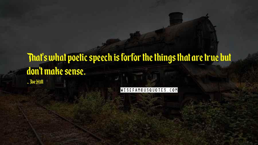 Joe Hill Quotes: That's what poetic speech is forfor the things that are true but don't make sense.