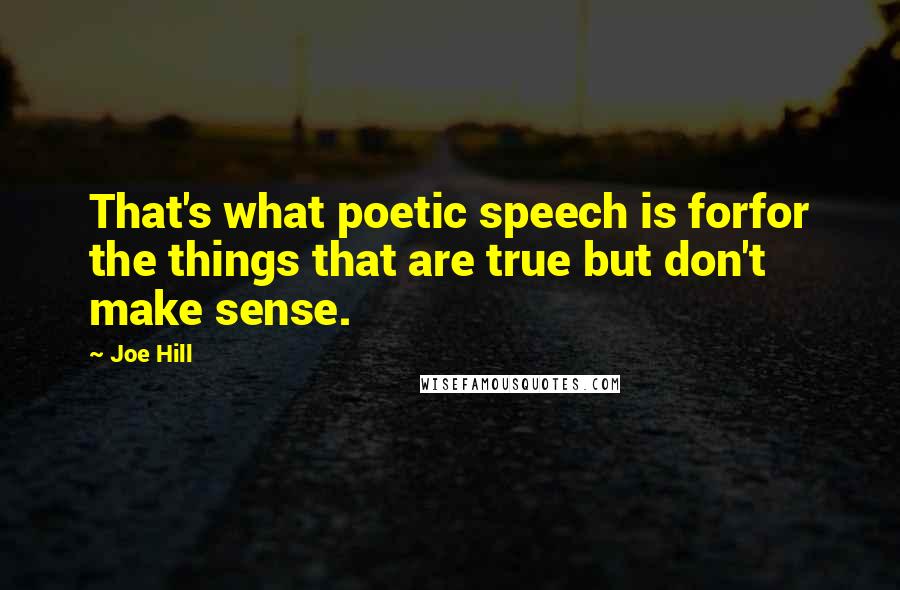 Joe Hill Quotes: That's what poetic speech is forfor the things that are true but don't make sense.