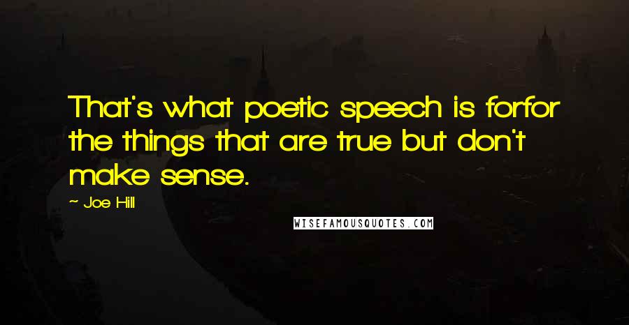 Joe Hill Quotes: That's what poetic speech is forfor the things that are true but don't make sense.