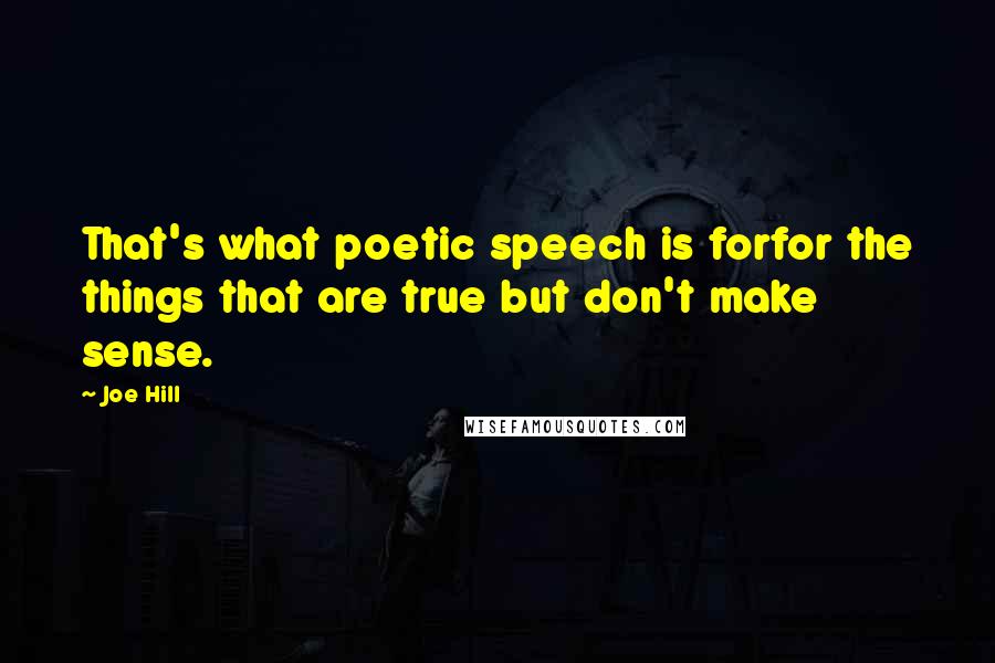 Joe Hill Quotes: That's what poetic speech is forfor the things that are true but don't make sense.