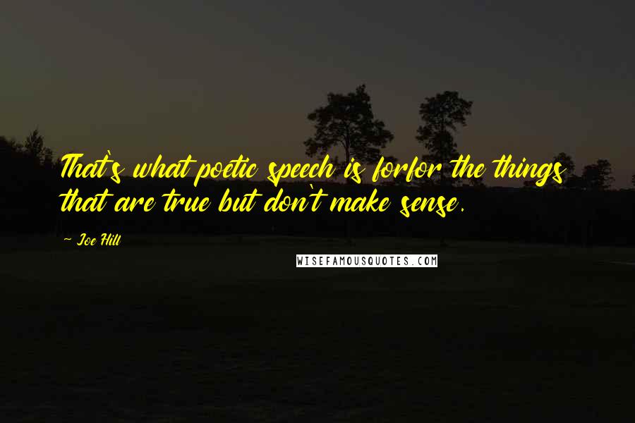 Joe Hill Quotes: That's what poetic speech is forfor the things that are true but don't make sense.