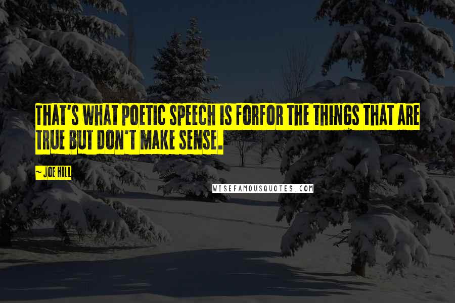 Joe Hill Quotes: That's what poetic speech is forfor the things that are true but don't make sense.