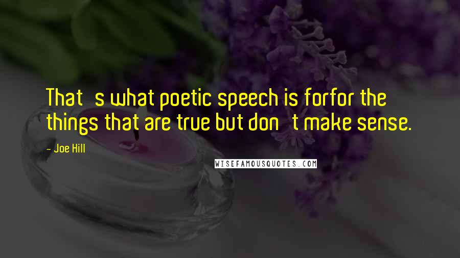 Joe Hill Quotes: That's what poetic speech is forfor the things that are true but don't make sense.