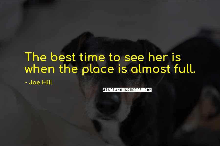 Joe Hill Quotes: The best time to see her is when the place is almost full.