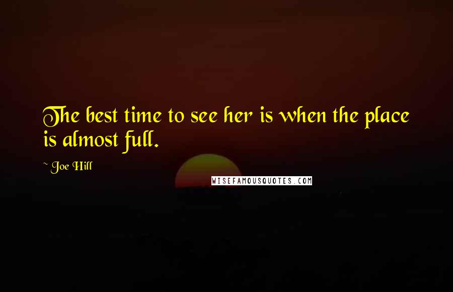 Joe Hill Quotes: The best time to see her is when the place is almost full.