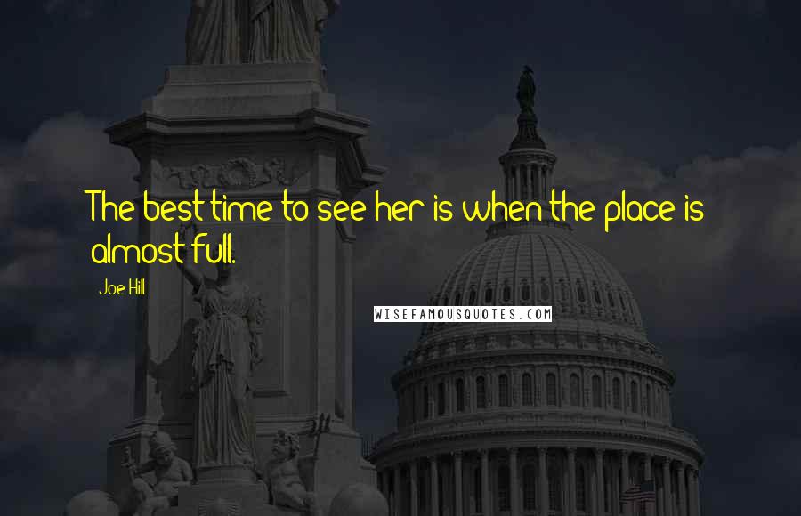 Joe Hill Quotes: The best time to see her is when the place is almost full.