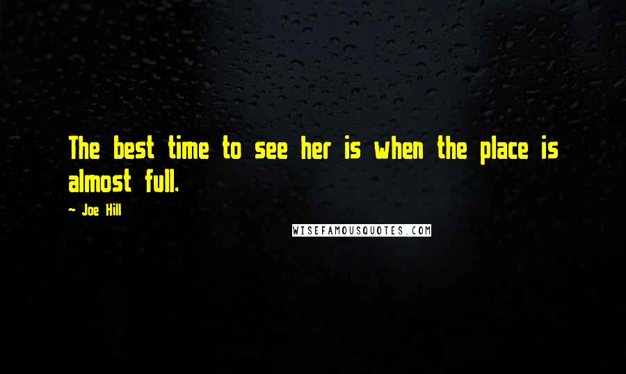 Joe Hill Quotes: The best time to see her is when the place is almost full.