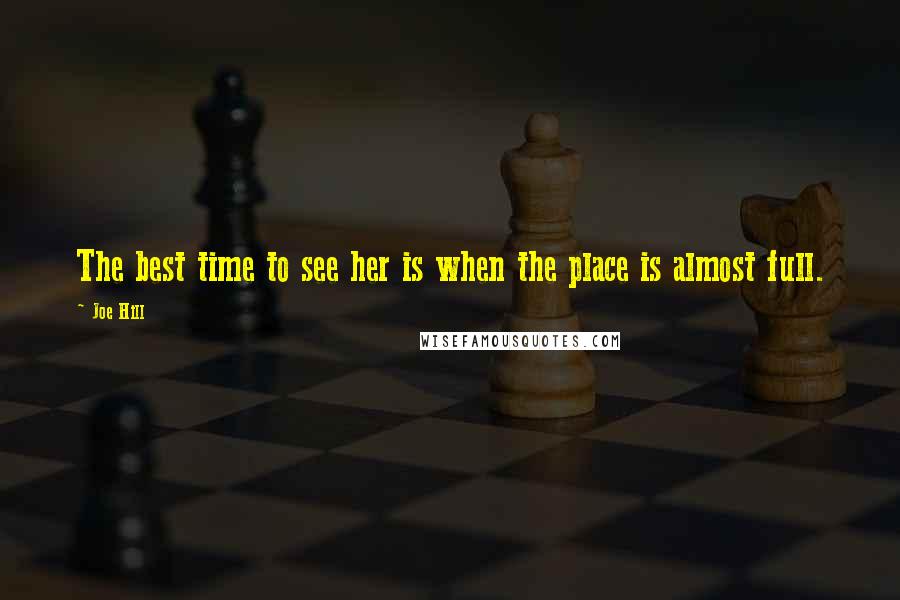 Joe Hill Quotes: The best time to see her is when the place is almost full.