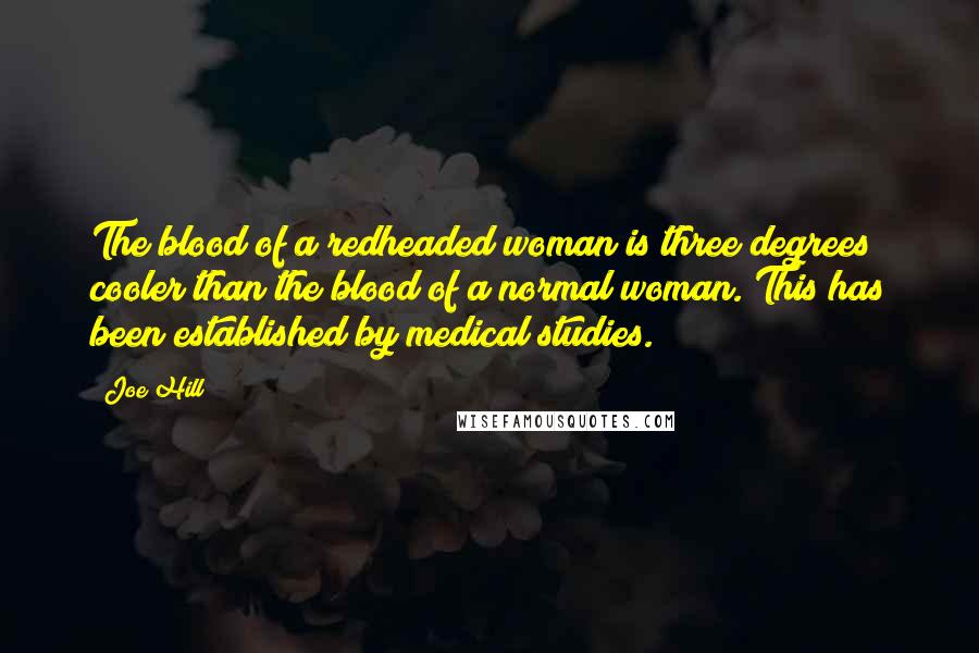 Joe Hill Quotes: The blood of a redheaded woman is three degrees cooler than the blood of a normal woman. This has been established by medical studies.