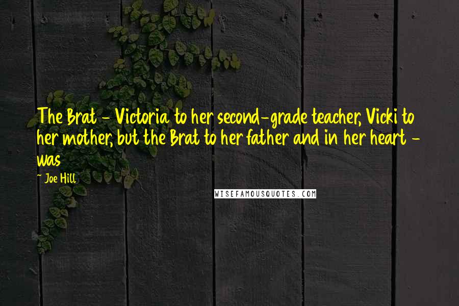 Joe Hill Quotes: The Brat - Victoria to her second-grade teacher, Vicki to her mother, but the Brat to her father and in her heart - was