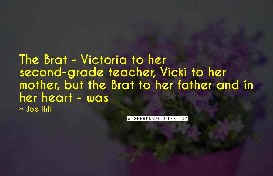 Joe Hill Quotes: The Brat - Victoria to her second-grade teacher, Vicki to her mother, but the Brat to her father and in her heart - was