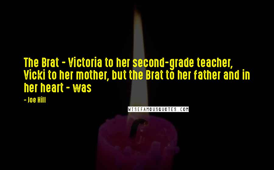 Joe Hill Quotes: The Brat - Victoria to her second-grade teacher, Vicki to her mother, but the Brat to her father and in her heart - was