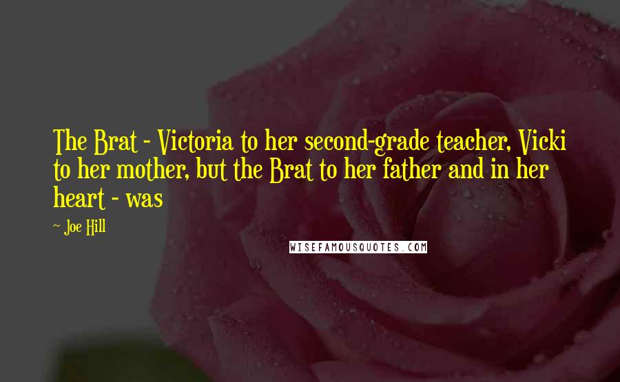 Joe Hill Quotes: The Brat - Victoria to her second-grade teacher, Vicki to her mother, but the Brat to her father and in her heart - was