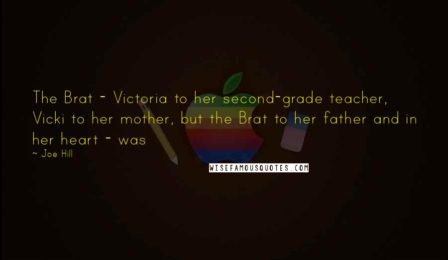 Joe Hill Quotes: The Brat - Victoria to her second-grade teacher, Vicki to her mother, but the Brat to her father and in her heart - was