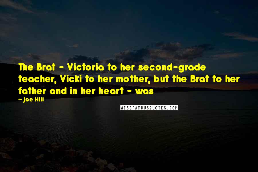 Joe Hill Quotes: The Brat - Victoria to her second-grade teacher, Vicki to her mother, but the Brat to her father and in her heart - was