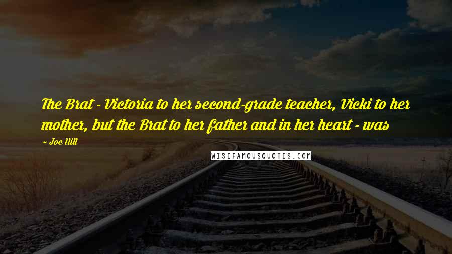 Joe Hill Quotes: The Brat - Victoria to her second-grade teacher, Vicki to her mother, but the Brat to her father and in her heart - was