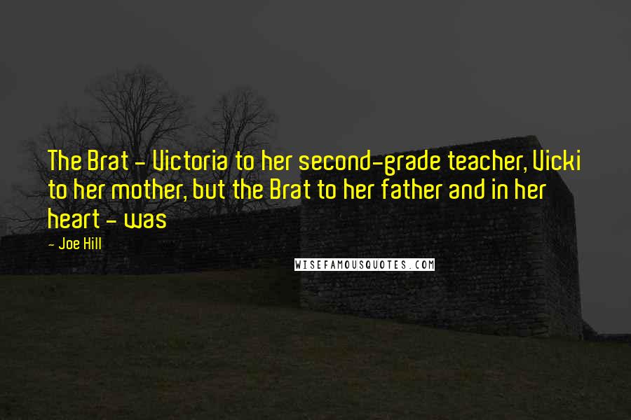 Joe Hill Quotes: The Brat - Victoria to her second-grade teacher, Vicki to her mother, but the Brat to her father and in her heart - was