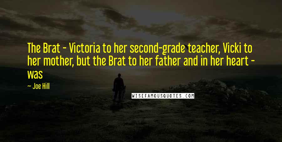 Joe Hill Quotes: The Brat - Victoria to her second-grade teacher, Vicki to her mother, but the Brat to her father and in her heart - was