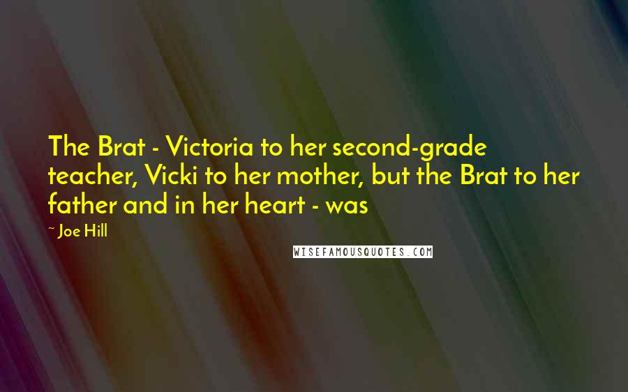 Joe Hill Quotes: The Brat - Victoria to her second-grade teacher, Vicki to her mother, but the Brat to her father and in her heart - was