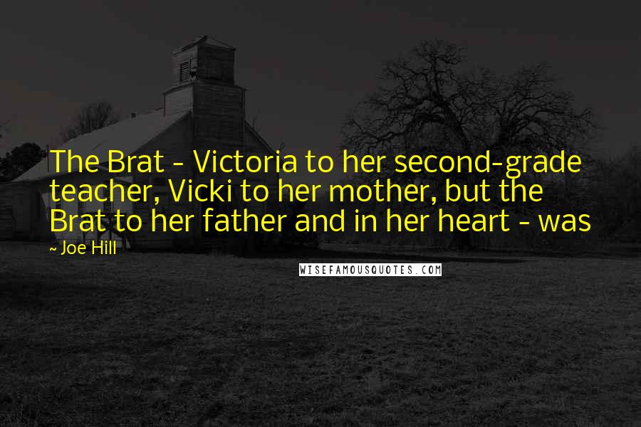 Joe Hill Quotes: The Brat - Victoria to her second-grade teacher, Vicki to her mother, but the Brat to her father and in her heart - was