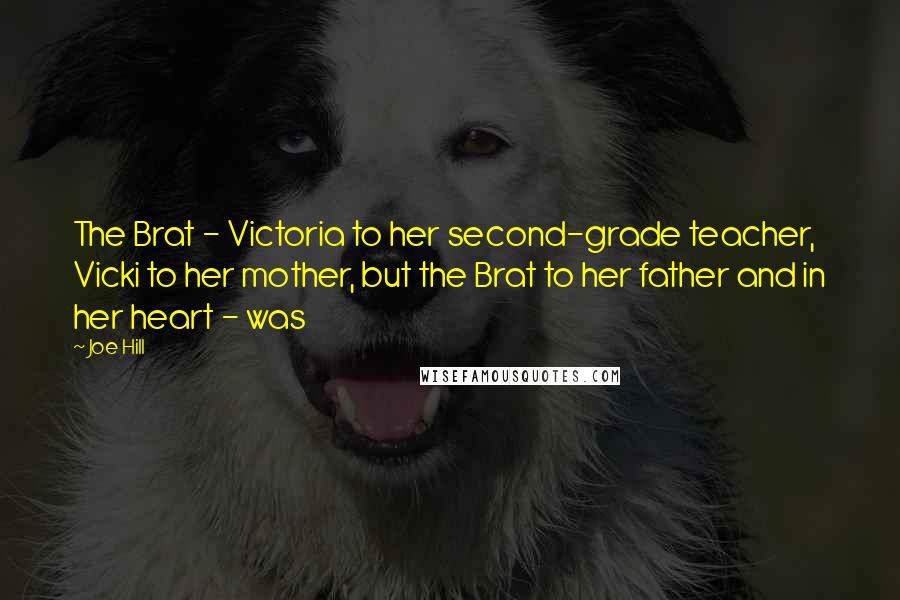 Joe Hill Quotes: The Brat - Victoria to her second-grade teacher, Vicki to her mother, but the Brat to her father and in her heart - was