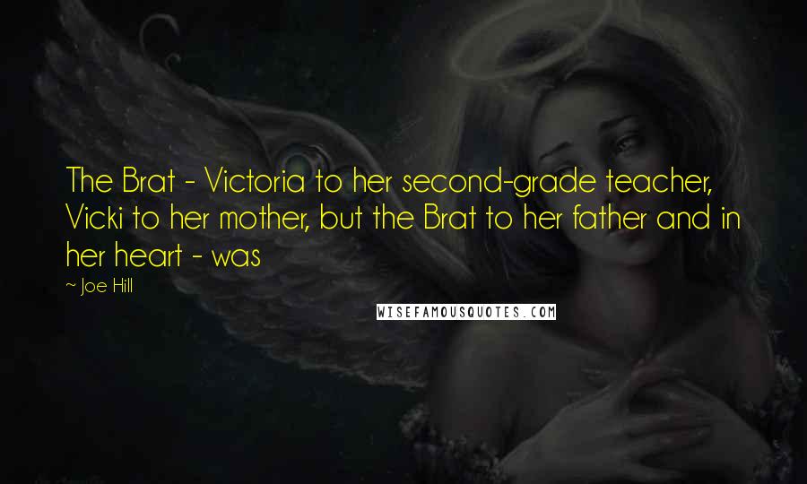 Joe Hill Quotes: The Brat - Victoria to her second-grade teacher, Vicki to her mother, but the Brat to her father and in her heart - was